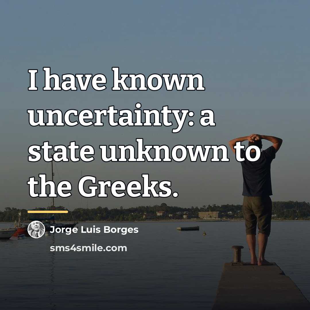 “I have known uncertainty: a state unknown to the Greeks.…” quote by Jorge Luis Borges