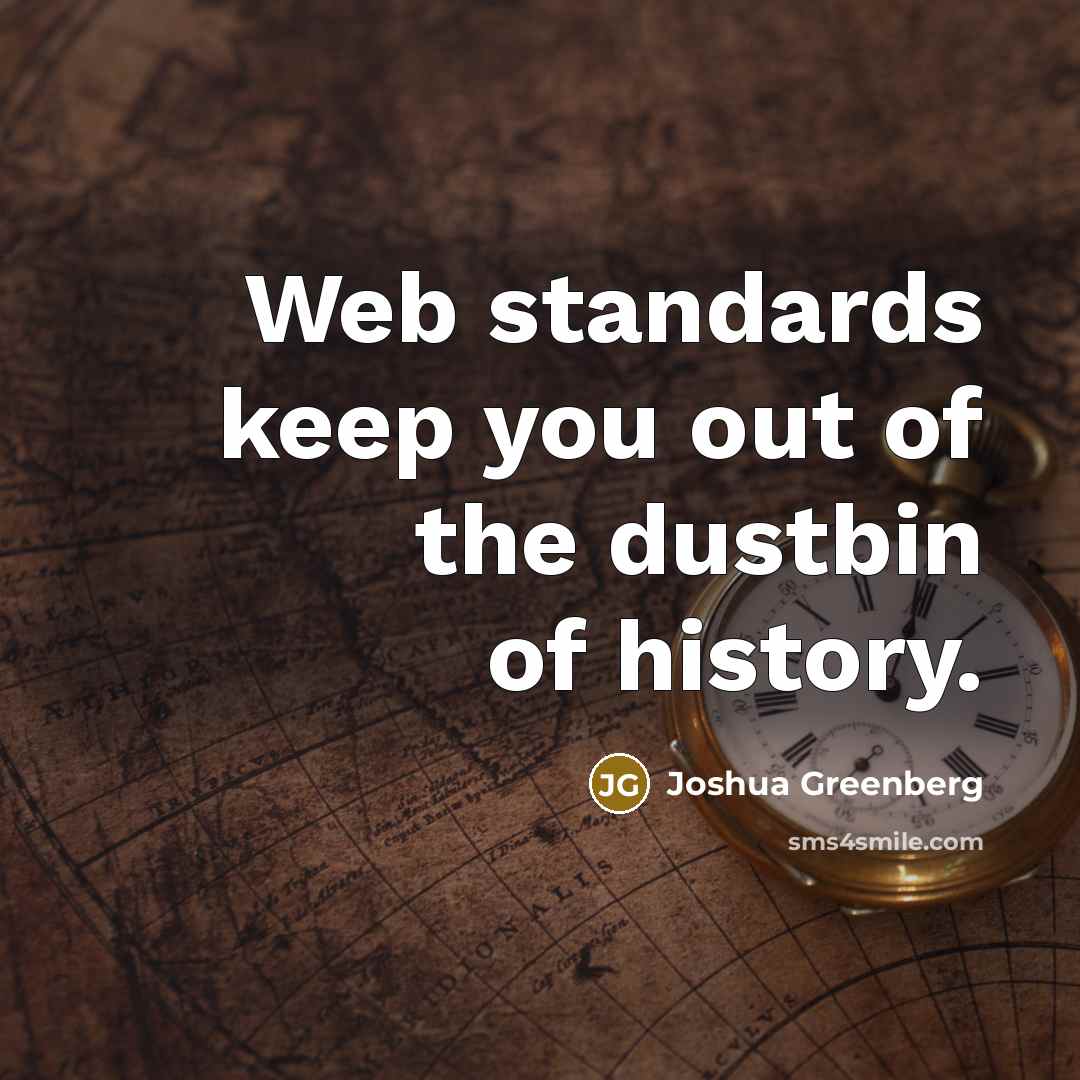 “Web standards keep you out of the dustbin of history.…” quote by Joshua Greenberg
