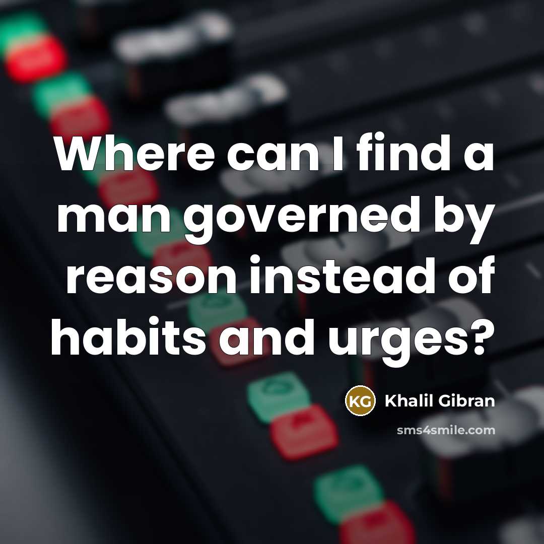 “Where can I find a man governed by reason instead…” quote by Khalil Gibran