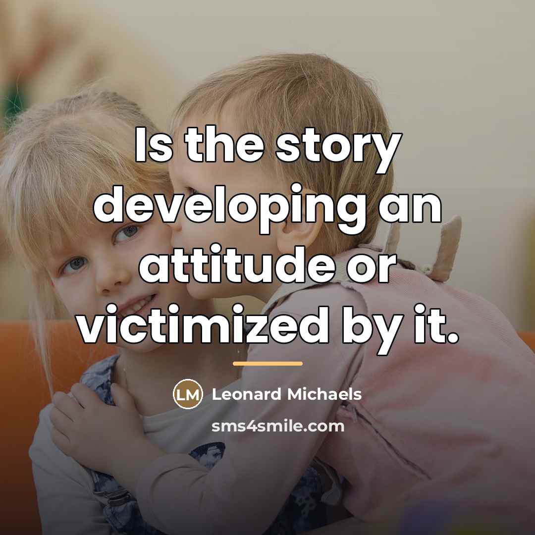 “Is the story developing an attitude or victimized by it.…” quote by Leonard Michaels