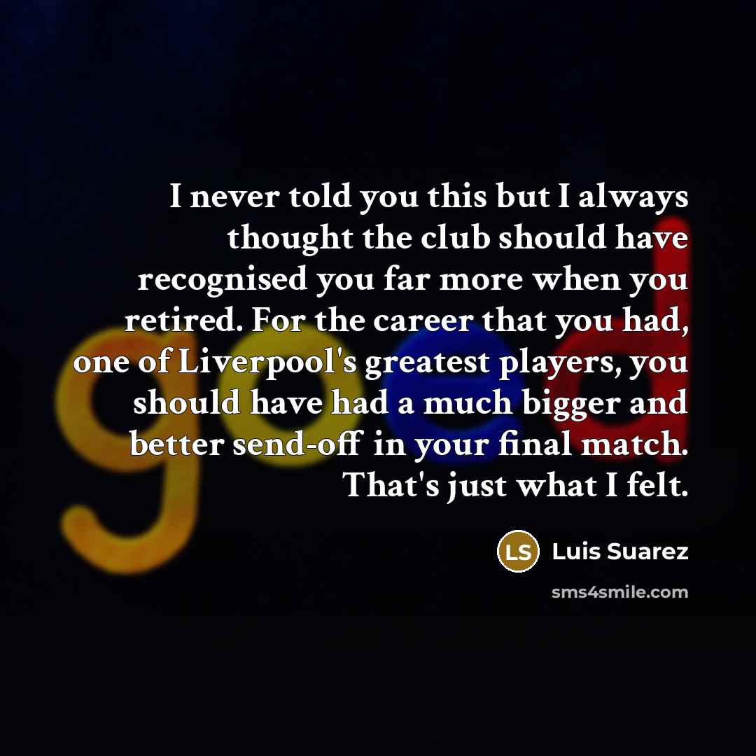 “I never told you this but I always thought the…” quote by Luis Suarez