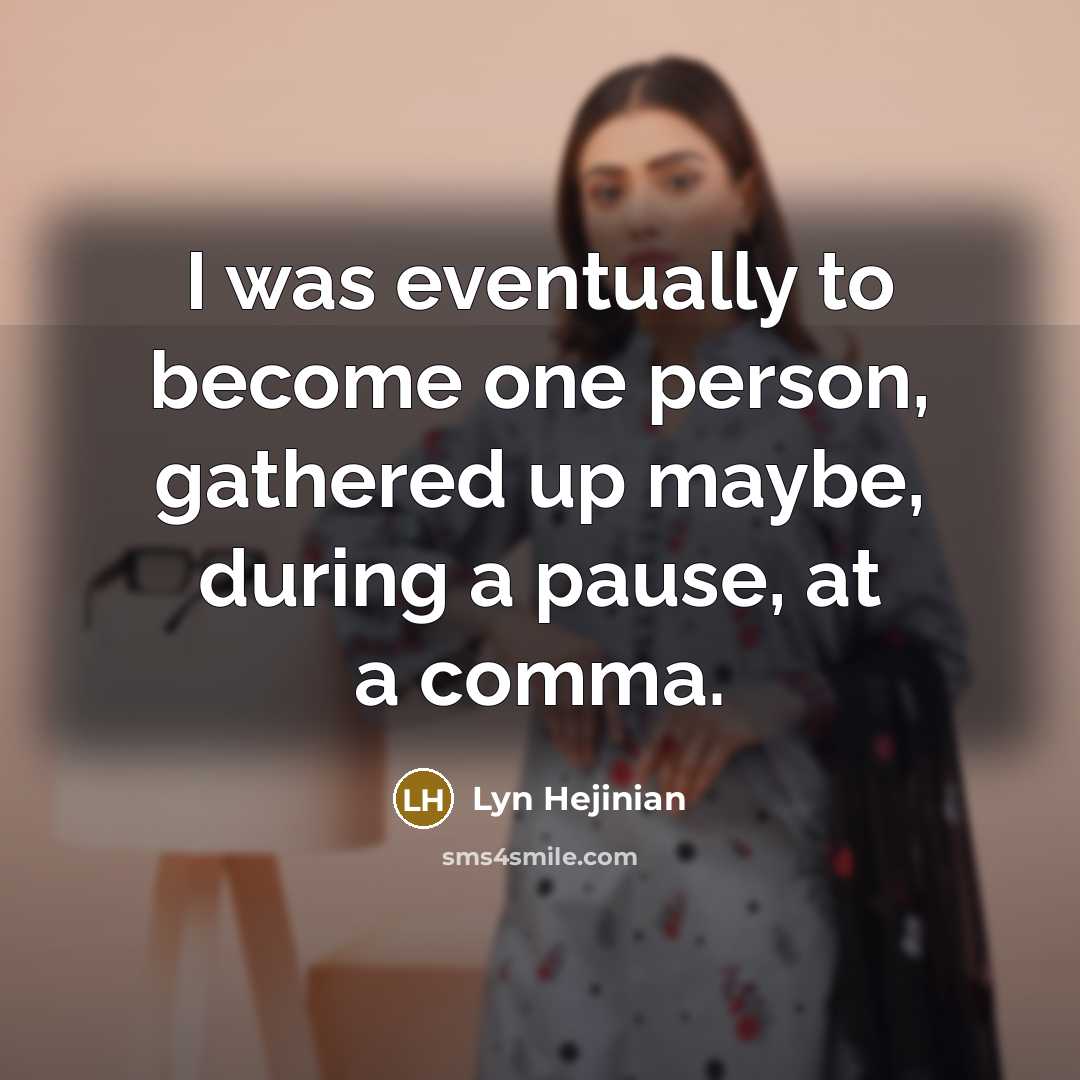 “I was eventually to become one person, gathered up maybe,…” quote by Lyn Hejinian