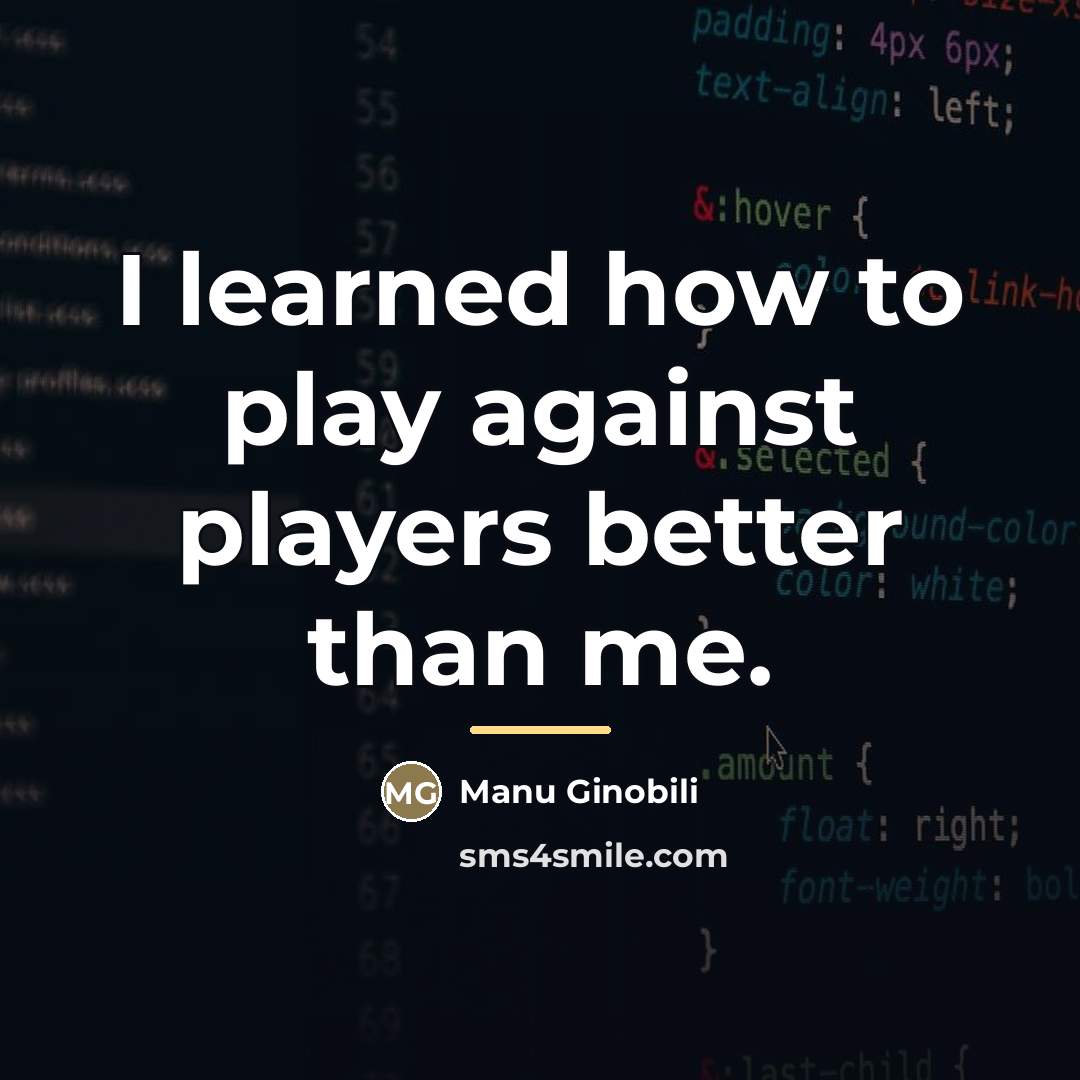 “I learned how to play against players better than me.…” quote by Manu Ginobili