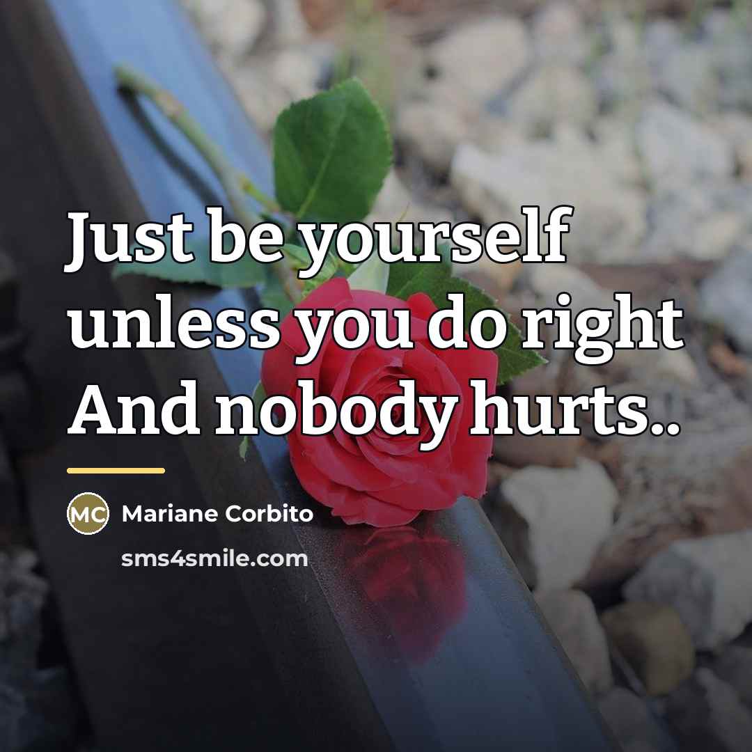 “Just be yourself unless you do right And nobody hurts..…” quote by Mariane Corbito