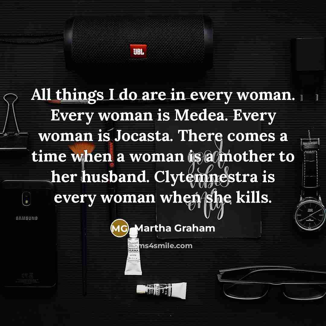 “All things I do are in every woman. Every woman…” quote by Martha Graham