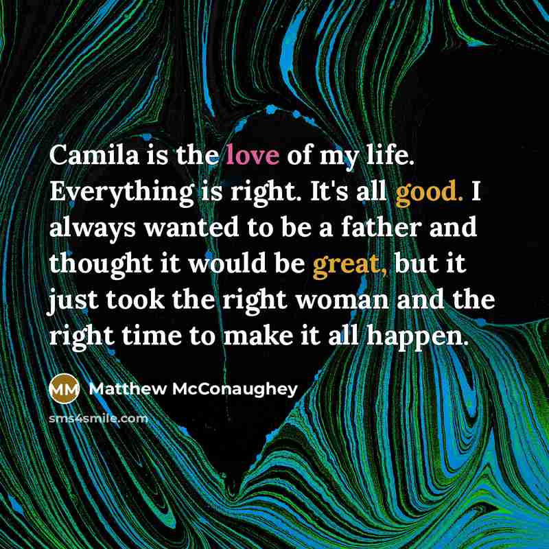 “Camila is the love of my life. Everything is right.…” quote by Matthew McConaughey