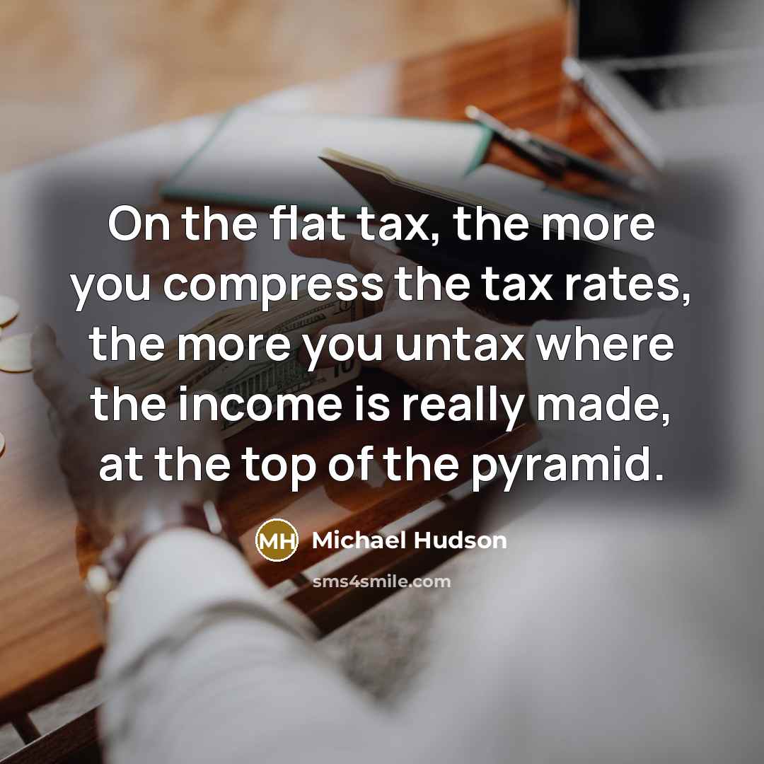 “On the flat tax, the more you compress the tax…” quote by Michael Hudson