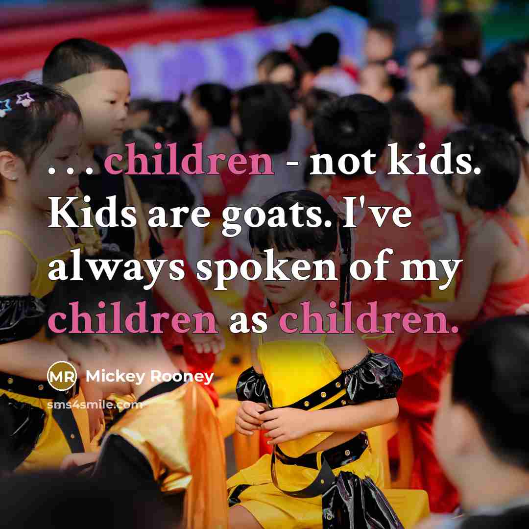 “. . . children - not kids. Kids are goats.…” quote by Mickey Rooney