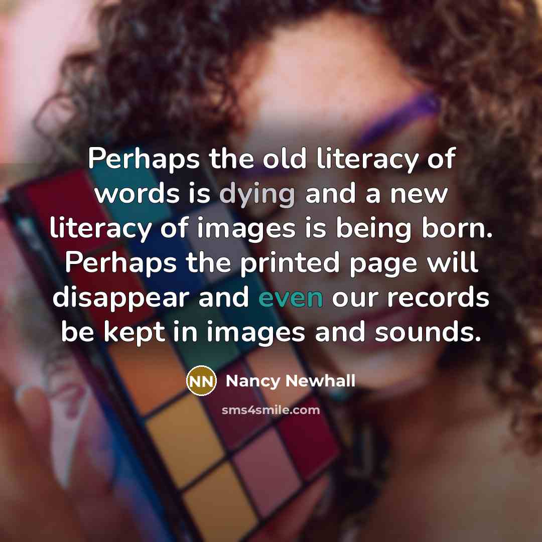 “Perhaps the old literacy of words is dying and a…” quote by Nancy Newhall
