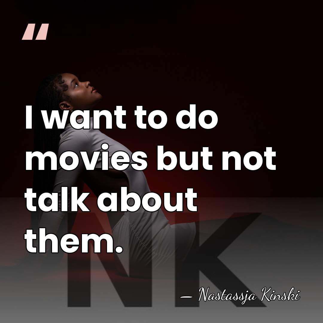 I want to do movies but not talk about them. - Nastassja Kinski