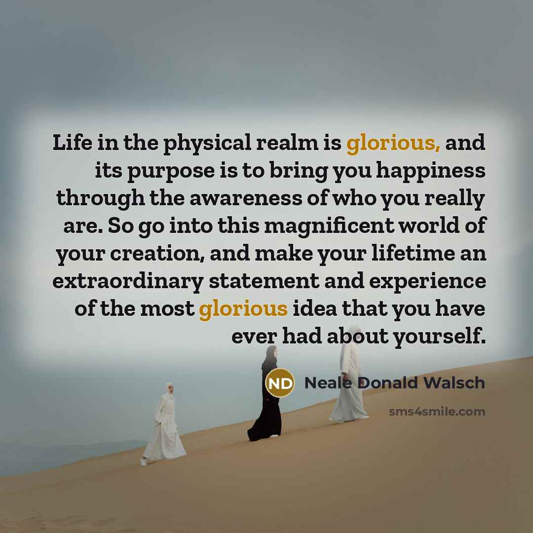 “Life in the physical realm is glorious, and its purpose…” quote by Neale Donald Walsch