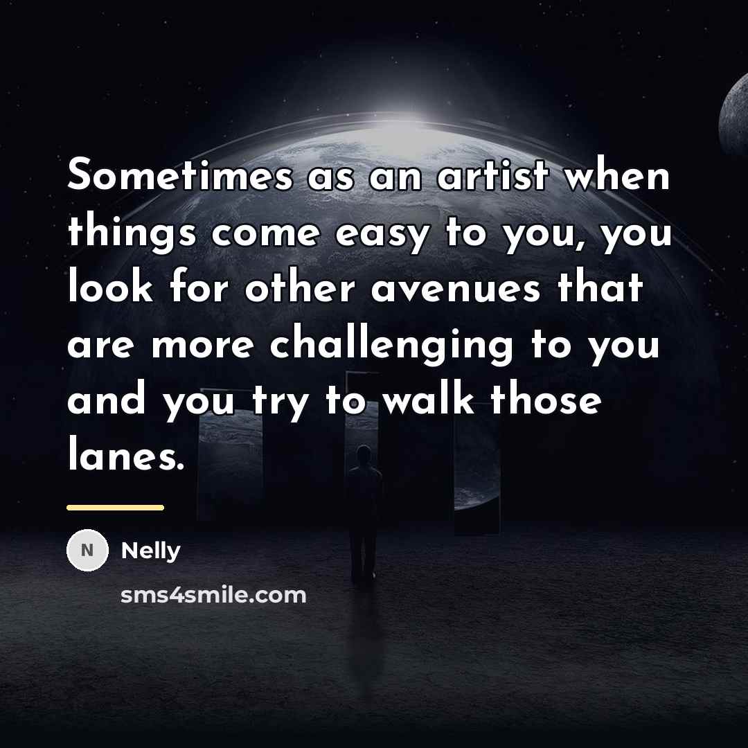 “Sometimes as an artist when things come easy to you,…” quote by Nelly