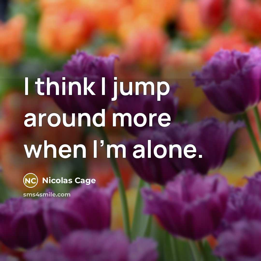 “I think I jump around more when I'm alone.…” quote by Nicolas Cage
