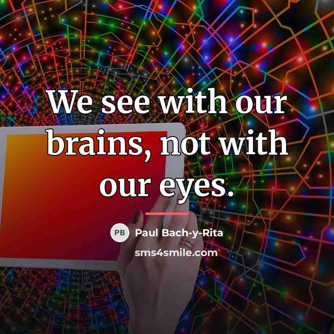 “We see with our brains, not with our eyes.…” quote by Paul Bach-y-Rita