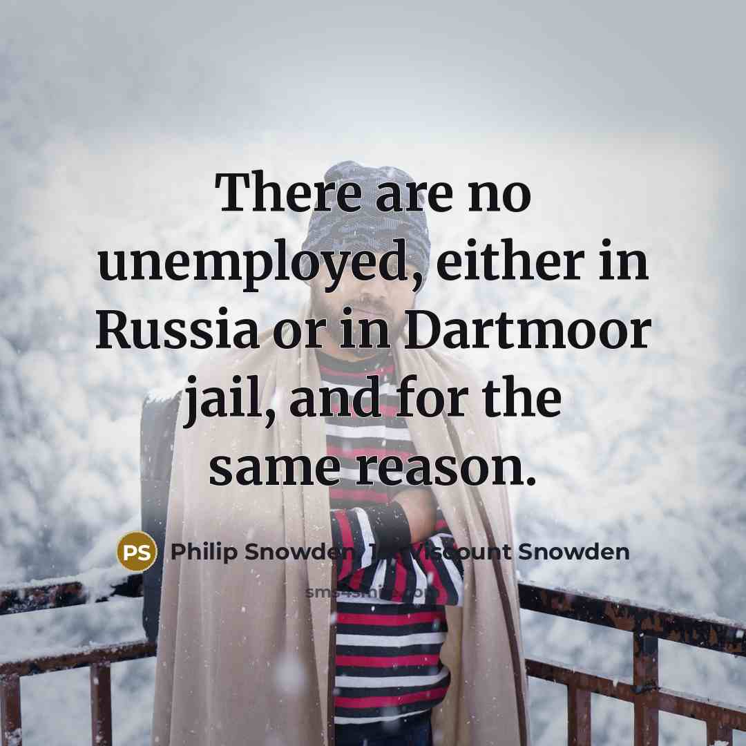 “There are no unemployed, either in Russia or in Dartmoor…” quote by Philip Snowden, 1st Viscount Snowden