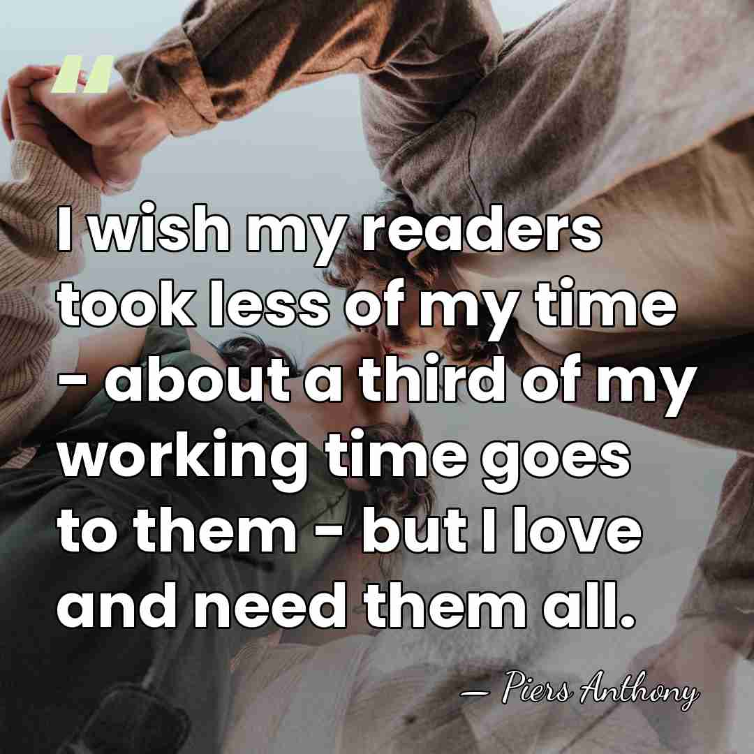 I wish my readers took less of my time - about a&hellip; - Piers Anthony
