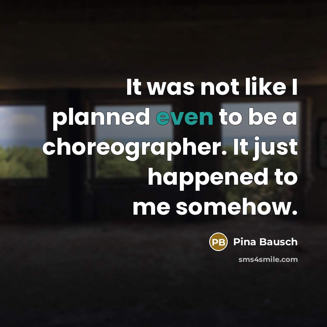 “It was not like I planned even to be a…” quote by Pina Bausch