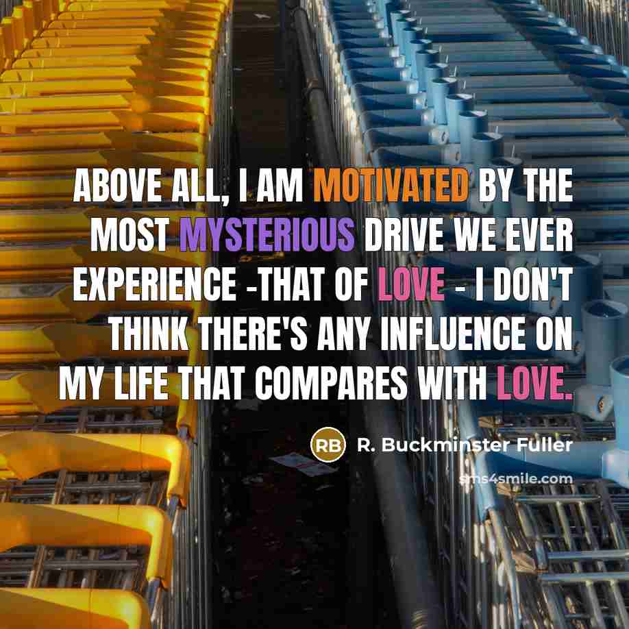 “Above all, I am motivated by the most mysterious drive…” quote by R. Buckminster Fuller