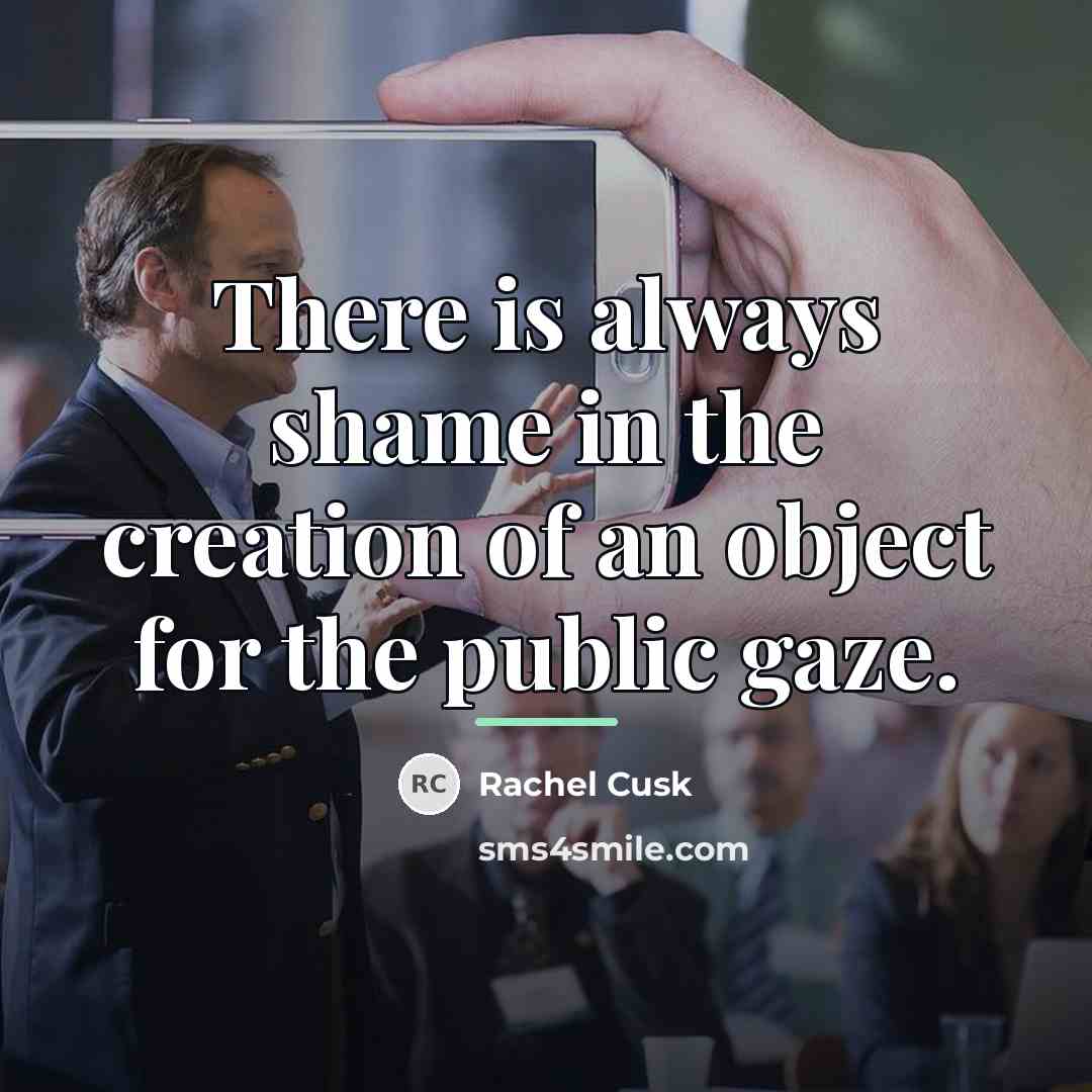“There is always shame in the creation of an object…” quote by Rachel Cusk