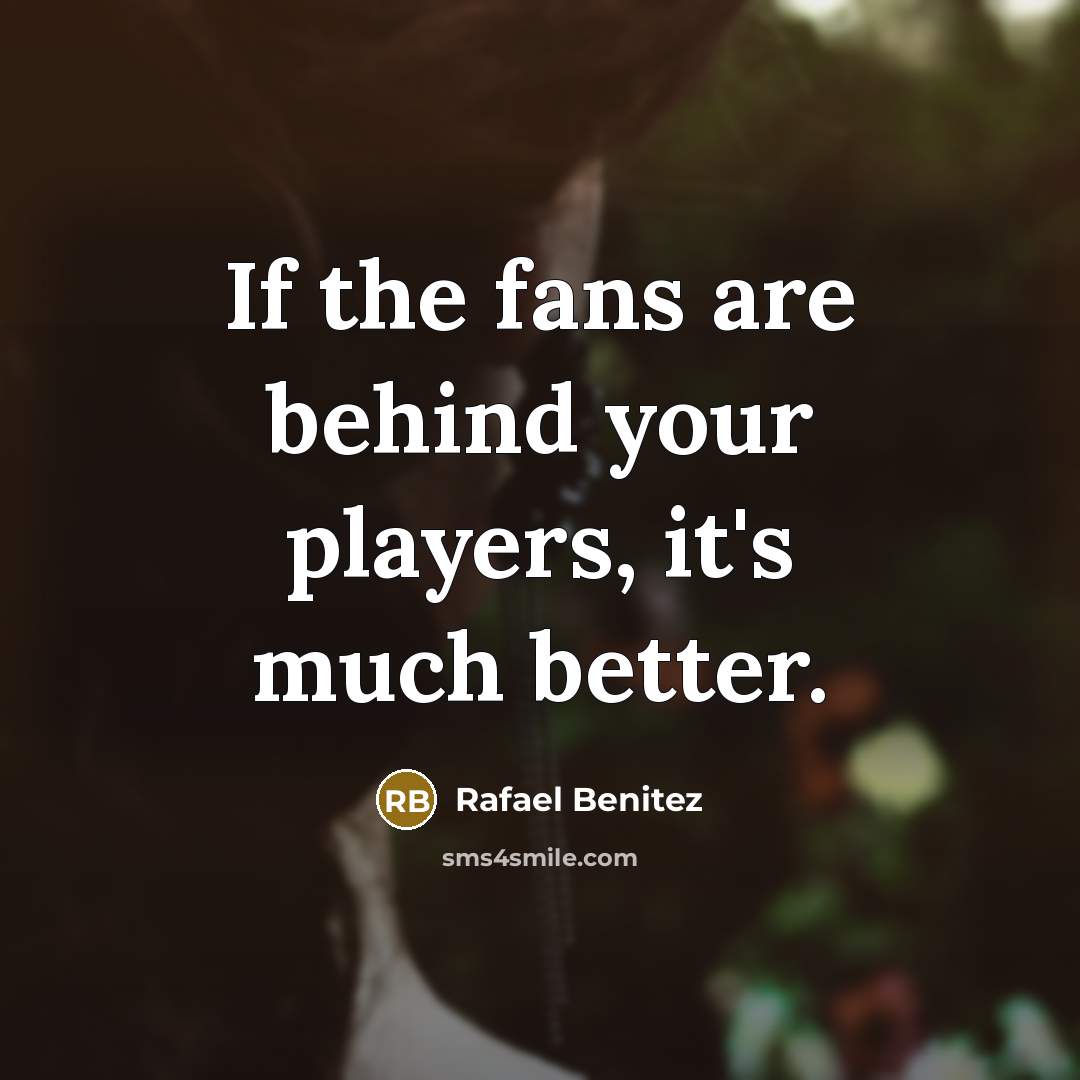“If the fans are behind your players, it's much better.…” quote by Rafael Benitez