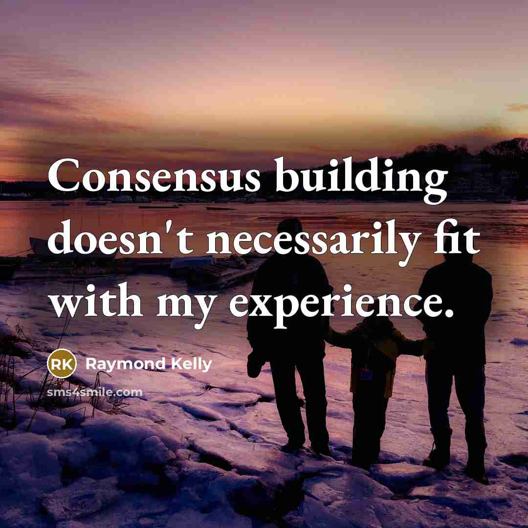 “Consensus building doesn't necessarily fit with my experience.…” quote by Raymond Kelly