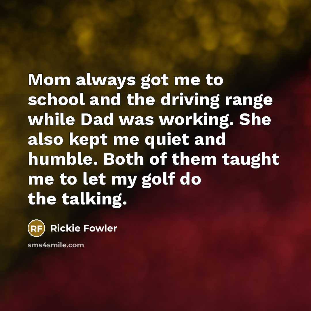 “Mom always got me to school and the driving range…” quote by Rickie Fowler