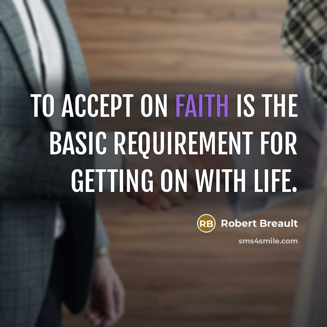 “To accept on faith is the basic requirement for getting on with life.” quote by Robert Breault
