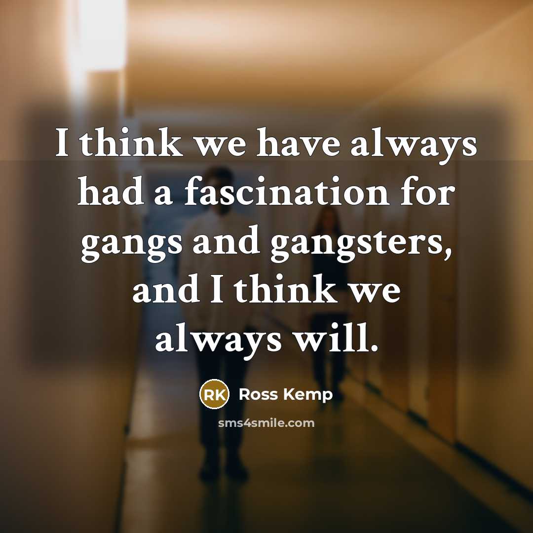 “I think we have always had a fascination for gangs…” quote by Ross Kemp