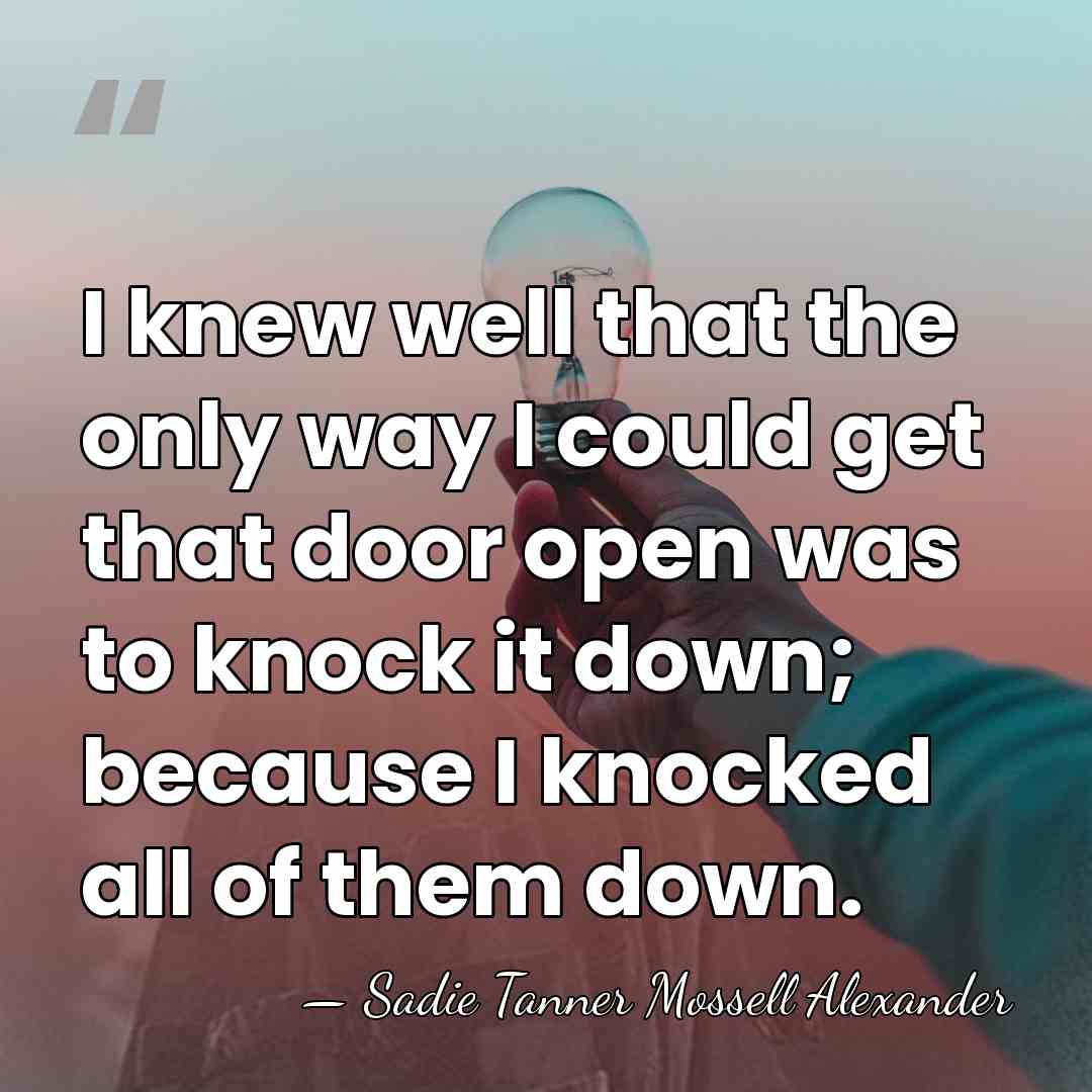 I knew well that the only way I could get that door&hellip; - Sadie Tanner Mossell Alexander