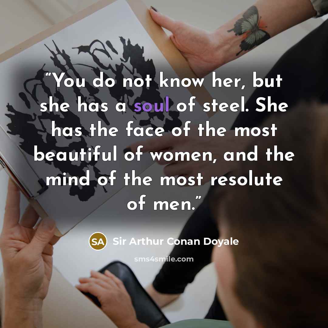 “You do not know her, but she has a soul of steel. She has the face of the most beautiful of women, and the mind of the most resolute of men.” quote by Sir Arthur Conan Doyale