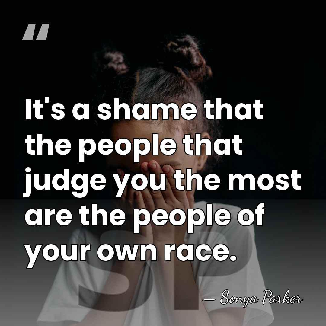 It's a shame that the people that judge you the most are&hellip; - Sonya Parker