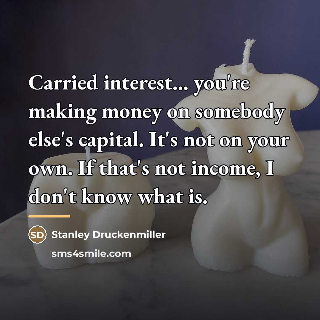 “Carried interest... you're making money on somebody else's capital. It's…” quote by Stanley Druckenmiller