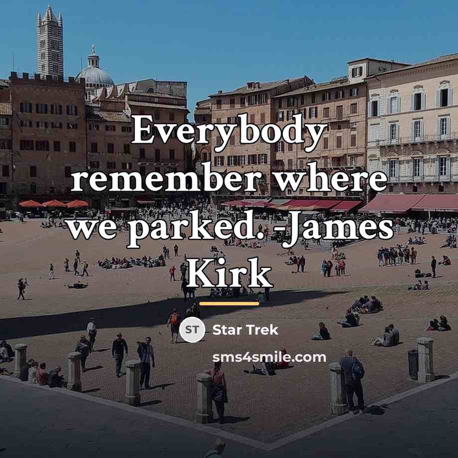 “Everybody remember where we parked. -James Kirk…” quote by Star Trek