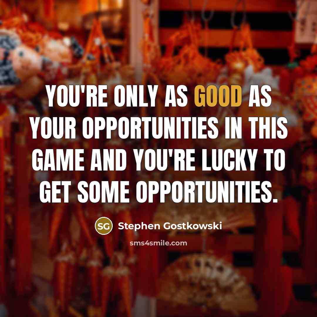 “You're only as good as your opportunities in this game…” quote by Stephen Gostkowski