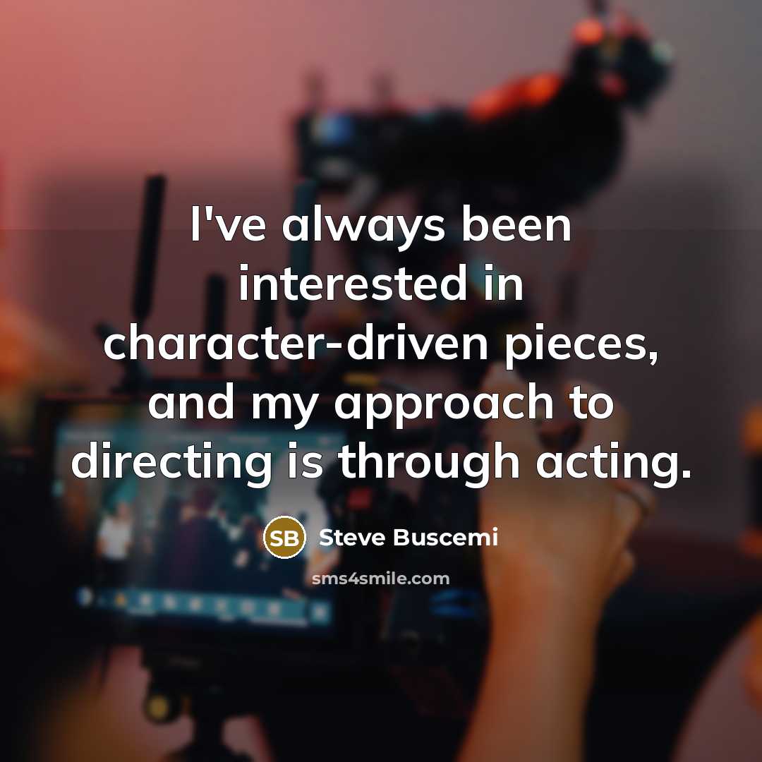 “I've always been interested in character-driven pieces, and my approach…” quote by Steve Buscemi