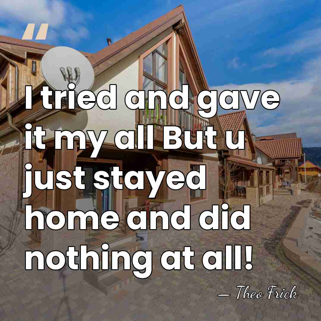 I tried and gave it my all But u just stayed home&hellip; - Theo Frick
