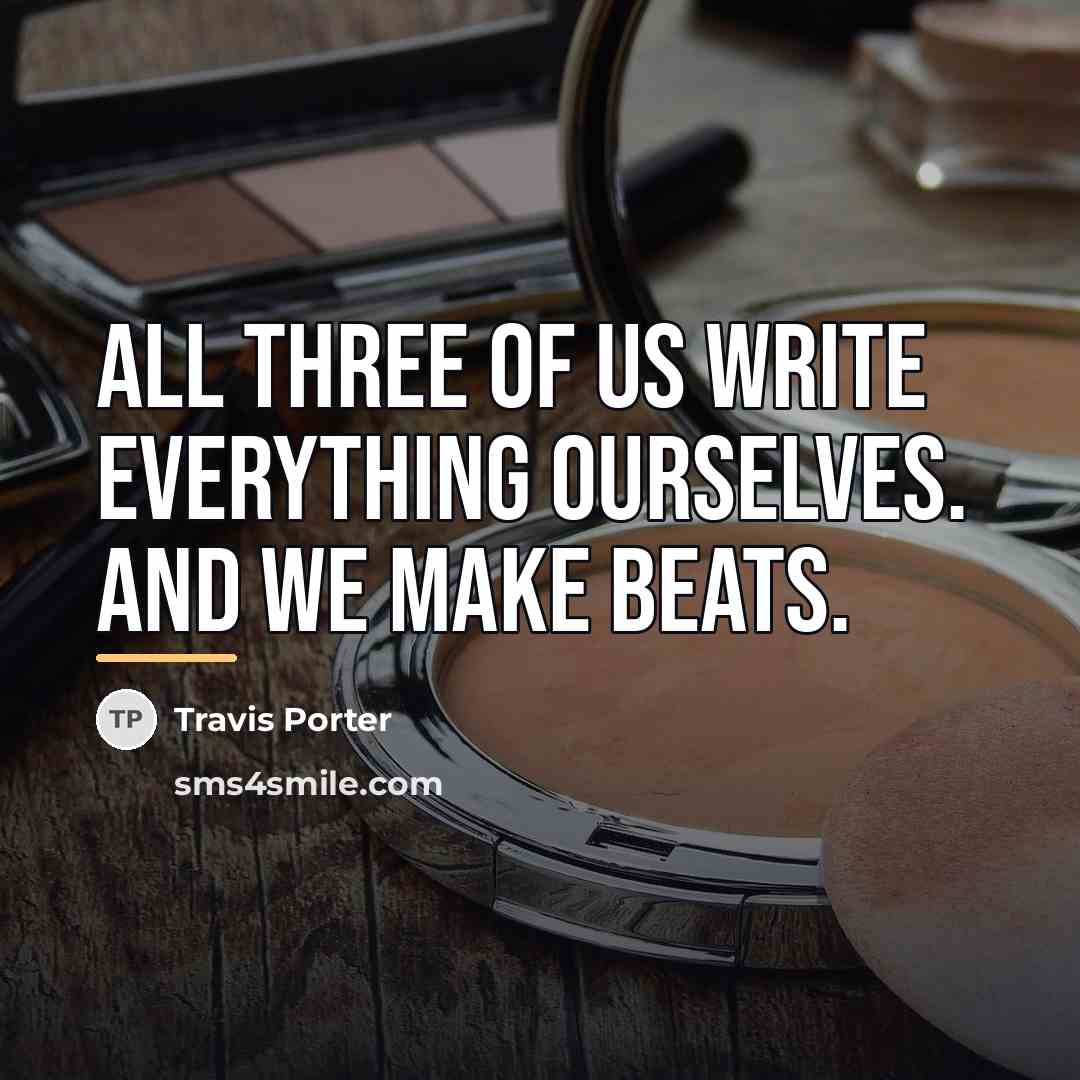“All three of us write everything ourselves. And we make…” quote by Travis Porter