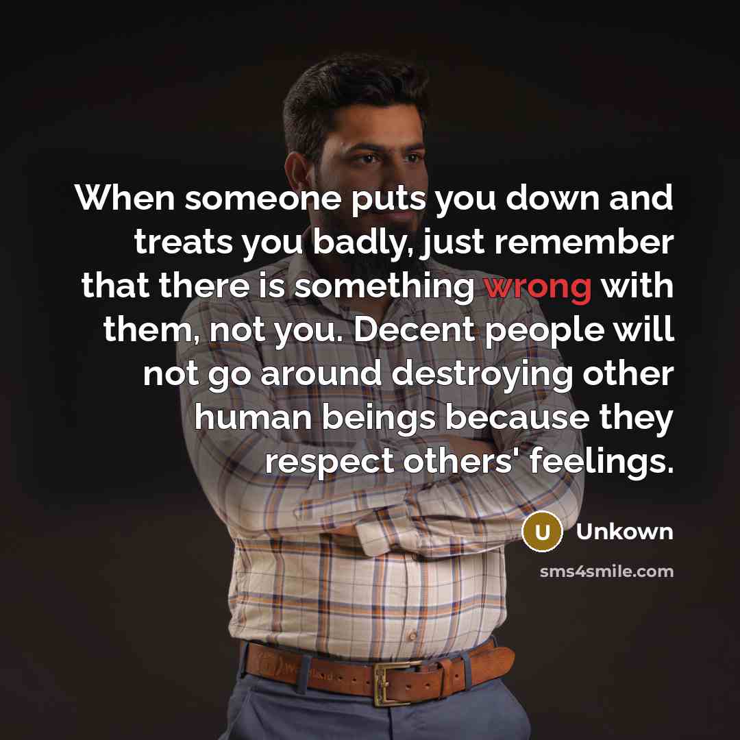 “When someone puts you down and treats you badly, just…” quote by Unkown