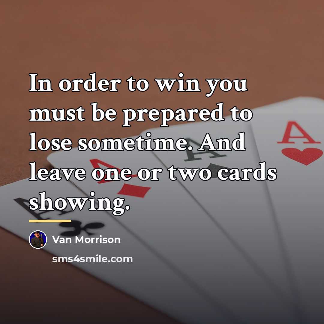 “In order to win you must be prepared to lose…” quote by Van Morrison