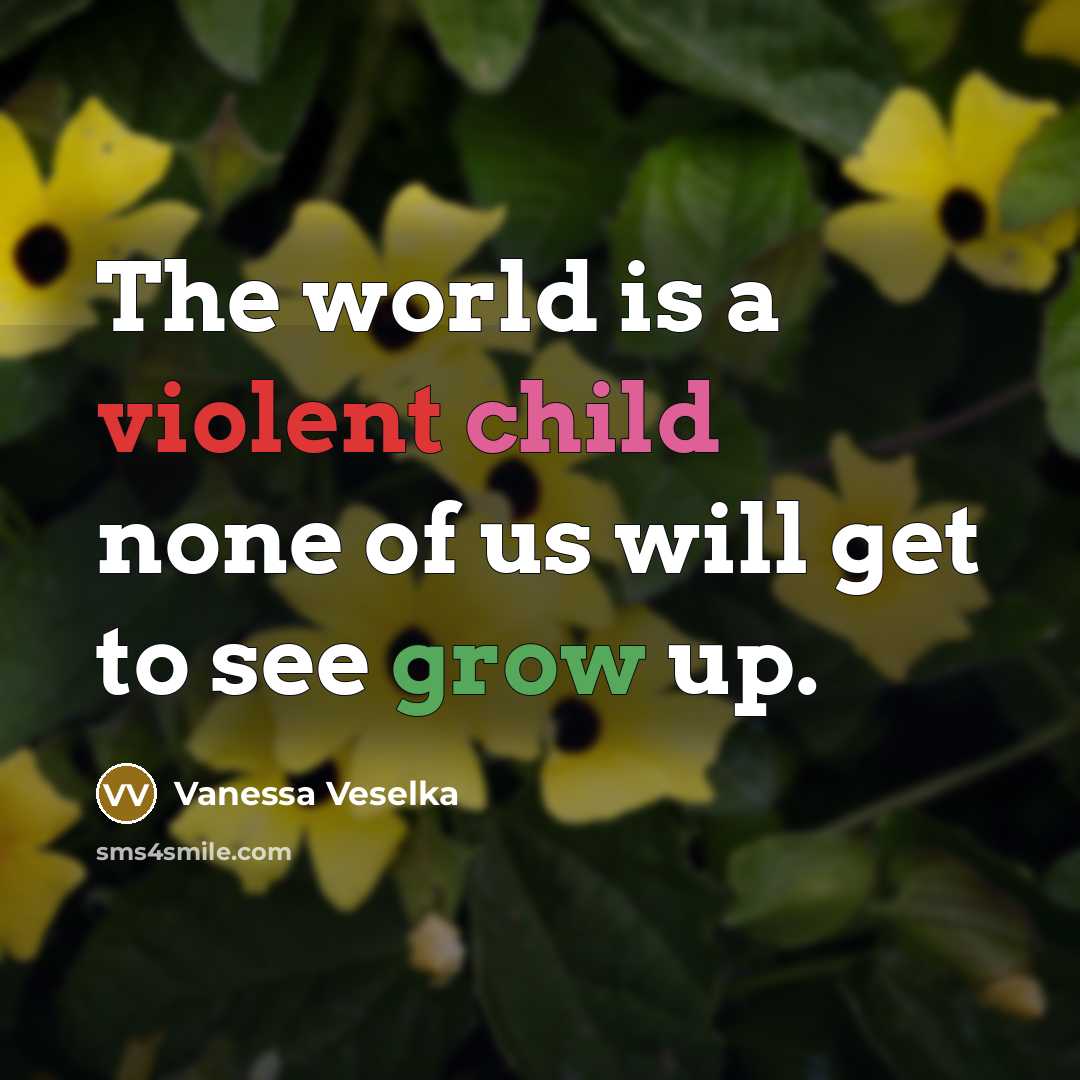 “The world is a violent child none of us will get to see grow up.” quote by Vanessa Veselka