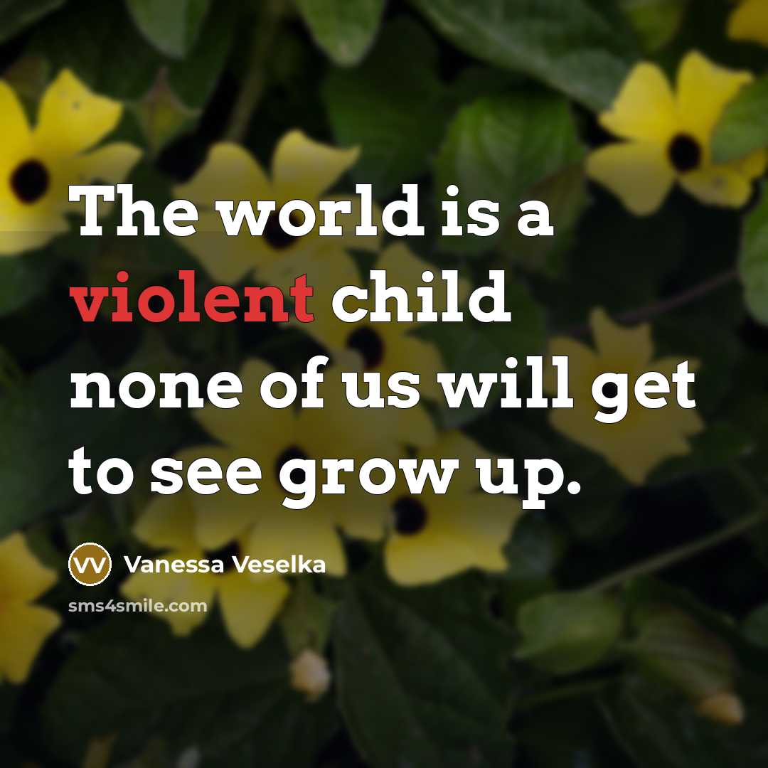 “The world is a violent child none of us will…” quote by Vanessa Veselka