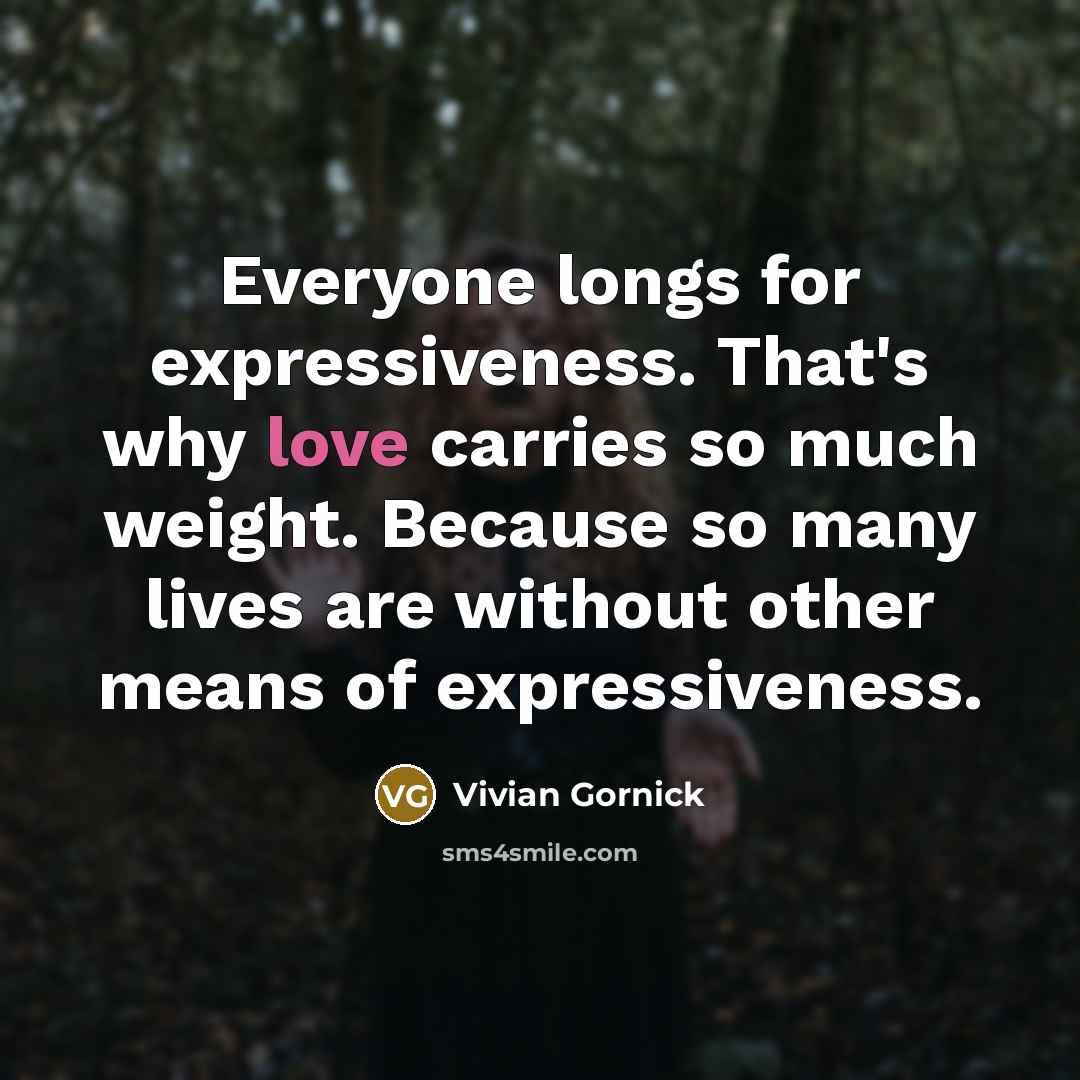 “Everyone longs for expressiveness. That's why love carries so much…” quote by Vivian Gornick