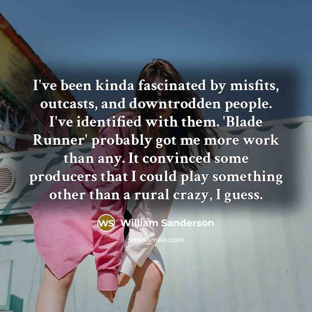 “I've been kinda fascinated by misfits, outcasts, and downtrodden people.…” quote by William Sanderson