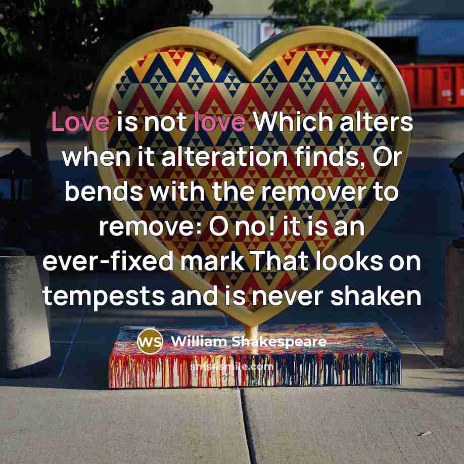 “Love is not love Which alters when it alteration finds,…” quote by William Shakespeare