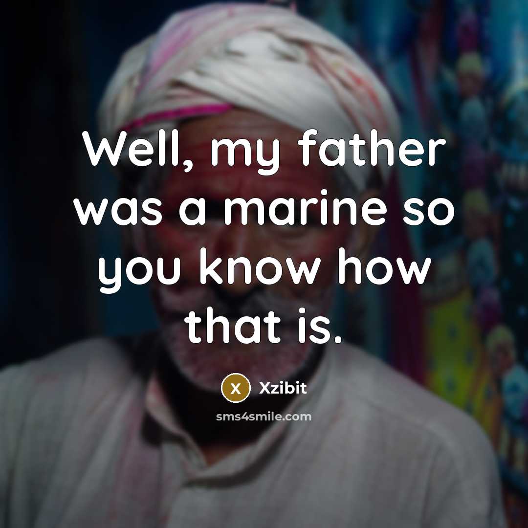“Well, my father was a marine so you know how…” quote by Xzibit