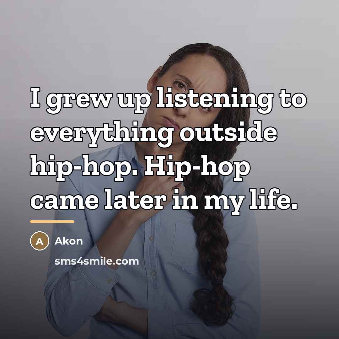 “I grew up listening to everything outside hip-hop. Hip-hop came…” quote by Akon
