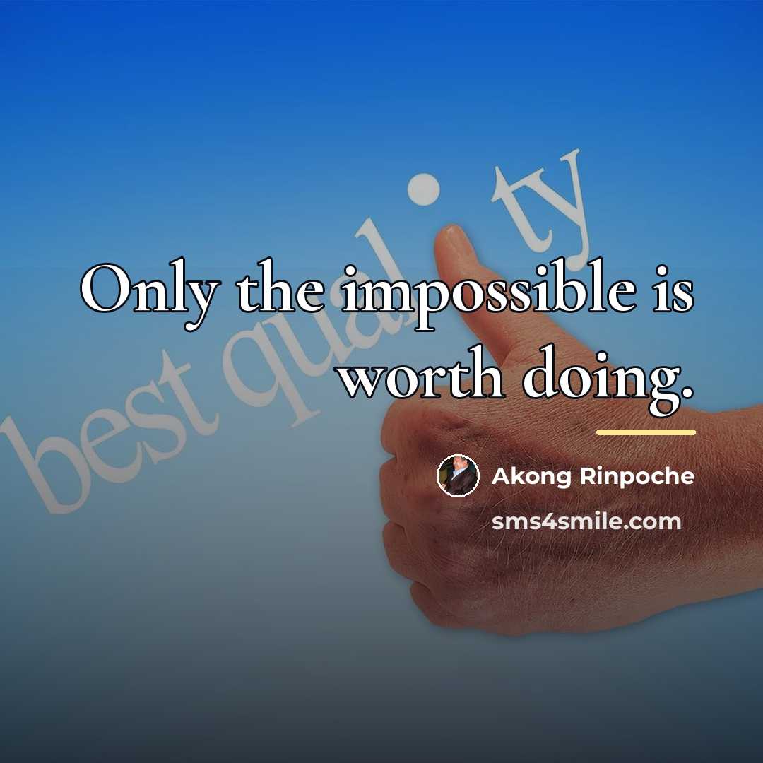 “Only the impossible is worth doing.…” quote by Akong Rinpoche