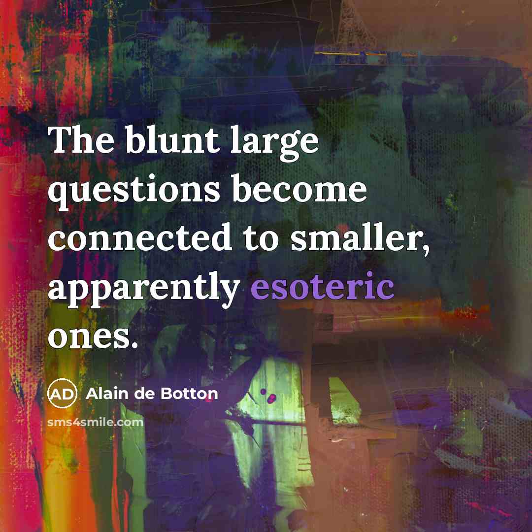 “The blunt large questions become connected to smaller, apparently esoteric…” quote by Alain de Botton