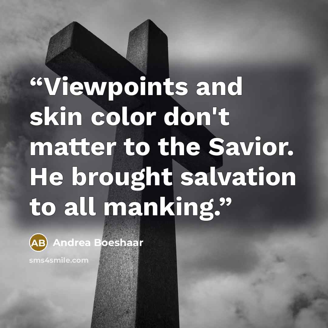 “Viewpoints and skin color don't matter to the Savior. He brought salvation to all manking.” quote by Andrea Boeshaar