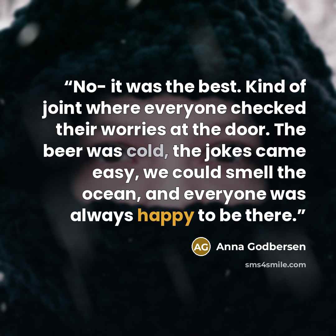 “No- it was the best. Kind of joint where everyone checked their worries at the door. The beer was cold, the jokes came easy, we could smell the ocean, and everyone was always happy to be there.” quote by Anna Godbersen